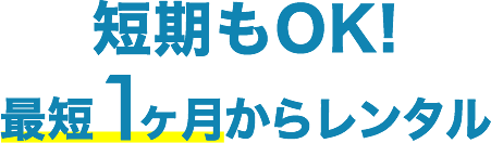 短期もOK！最短1ヶ月からレンタル