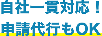 自社一貫対応！申請代行もOK