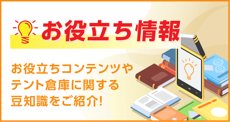 お役立ち情報 お役立ちコンテンツやテント倉庫に関する豆知識をご紹介いたします！
